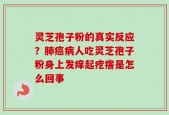 灵芝孢子粉的真实反应？肺癌病人吃灵芝孢子粉身上发痒起疙瘩是怎么回事