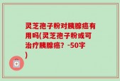 灵芝孢子粉对胰腺癌有用吗(灵芝孢子粉或可治疗胰腺癌？
