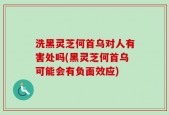 洗黑灵芝何首乌对人有害处吗(黑灵芝何首乌可能会有负面效应)