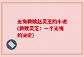 无悔救赎赵灵芝的小说(救赎灵芝：一个无悔的决定)