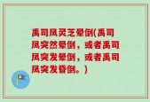 禹司凤灵芝晕倒(禹司凤突然晕倒，或者禹司凤突发晕倒，或者禹司凤突发昏倒。)