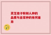 灵芝孢子粉别人种的 品质与自家种的有何差异
