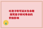 吃孢子粉可延长生命期 探究孢子粉对寿命的积极影响