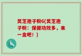 炅芝孢子粉6(炅芝孢子粉：保健功效多，来一盒吧！)
