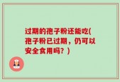 过期的孢子粉还能吃(孢子粉已过期，仍可以安全食用吗？)