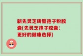 新先灵芝砖璧孢子粉胶囊(先灵芝孢子胶囊：更好的健康选择)