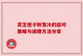灵芝孢子粉发冷的应对策略与调理方法分享
