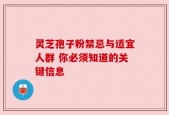 灵芝孢子粉禁忌与适宜人群 你必须知道的关键信息