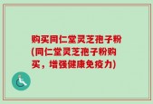 购买同仁堂灵芝孢子粉(同仁堂灵芝孢子粉购买，增强健康免疫力)