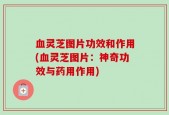 血灵芝图片功效和作用(血灵芝图片：神奇功效与药用作用)