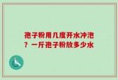 孢子粉用几度开水冲泡？一斤孢子粉放多少水
