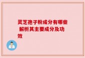 灵芝孢子粉成分有哪些 解析其主要成分及功效