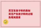 灵芝生孢子粉的奥秘 灵芝产生孢子粉的过程及相关因素