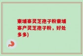 柬埔寨灵芝孢子粉柬埔寨产灵芝孢子粉，好处多多)