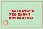 干海灵芝怎么煮汤好喝又营养(营养美味汤，轻松学会海灵芝煮法)