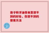 孢子粉浮油带来意想不到的好处，你想不到的使用方法