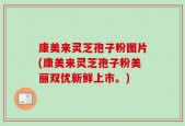 康美来灵芝孢子粉图片(康美来灵芝孢子粉美丽双优新鲜上市。)