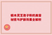 椴木灵芝孢子粉的美容秘密与护肤效果全解析