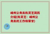嵊州公务员陈灵芝简历介绍(陈灵芝：嵊州公务员的工作和荣誉)