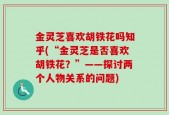 金灵芝喜欢胡铁花吗知乎(“金灵芝是否喜欢胡铁花？”——探讨两个人物关系的问题)