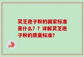 灵芝孢子粉的国家标准是什么？？详解灵芝孢子粉的质量标准？