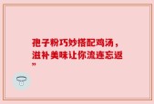 孢子粉巧妙搭配鸡汤，滋补美味让你流连忘返”
