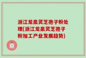 浙江龙泉灵芝孢子粉处理(浙江龙泉灵芝孢子粉加工产业发展趋势)