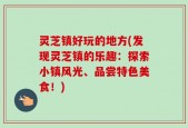 灵芝镇好玩的地方(发现灵芝镇的乐趣：探索小镇风光、品尝特色美食！)