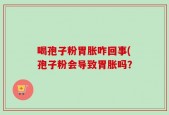 喝孢子粉胃胀咋回事(孢子粉会导致胃胀吗？