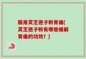 服用灵芝孢子粉胃痛(灵芝孢子粉有哪些缓解胃痛的功效？)