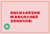 张伯礼院士讲灵芝的视频(张伯礼院士详解灵芝的功效与作用)