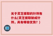 关于灵芝提取的针剂有什么(灵芝提取制成针剂，具有哪些优势？)