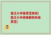 垫江八中徐灵芝校长(垫江八中迎来新校长徐灵芝)