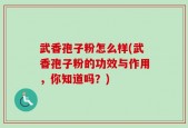 武香孢子粉怎么样(武香孢子粉的功效与作用，你知道吗？)