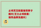 止咳灵芝胶囊推荐牌子图片(芝士止咳胶囊：推荐品牌及图片)