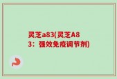 灵芝a83(灵芝A83：强效免疫调节剂)