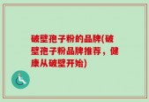 破壁孢子粉的品牌(破壁孢子粉品牌推荐，健康从破壁开始)