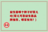 益生菌哪个牌子好婴儿吃(婴儿可靠益生菌品牌推荐，哪家有效？)