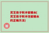 灵芝孢子粉冲蜜糖水(灵芝孢子粉冲泡蜜糖水的正确方法)