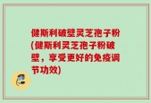 健斯利破壁灵芝孢子粉(健斯利灵芝孢子粉破壁，享受更好的免疫调节功效)