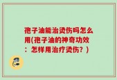 孢子油能治烫伤吗怎么用(孢子油的神奇功效：怎样用治疗烫伤？)