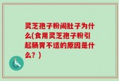 灵芝孢子粉闹肚子为什么(食用灵芝孢子粉引起肠胃不适的原因是什么？)