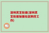 深圳灵芝街道(深圳灵芝街道加强社区防控工作)