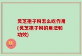 灵芝孢子粉怎么吃作用(灵芝孢子粉的用法和功效)
