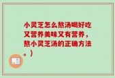 小灵芝怎么熬汤喝好吃又营养美味又有营养，熬小灵芝汤的正确方法。)