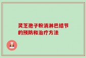 灵芝孢子粉消淋巴结节的预防和治疗方法