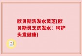 欧贝斯洗发水灵芝(欧贝斯灵芝洗发水：呵护头发健康)