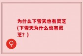 为什么下雪天也有灵芝(下雪天为什么也有灵芝？)