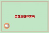 灵芝泡茶养胃吗