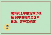 瘦肉灵芝苹果汤做法视频(简单做瘦肉灵芝苹果汤，营养又健康)